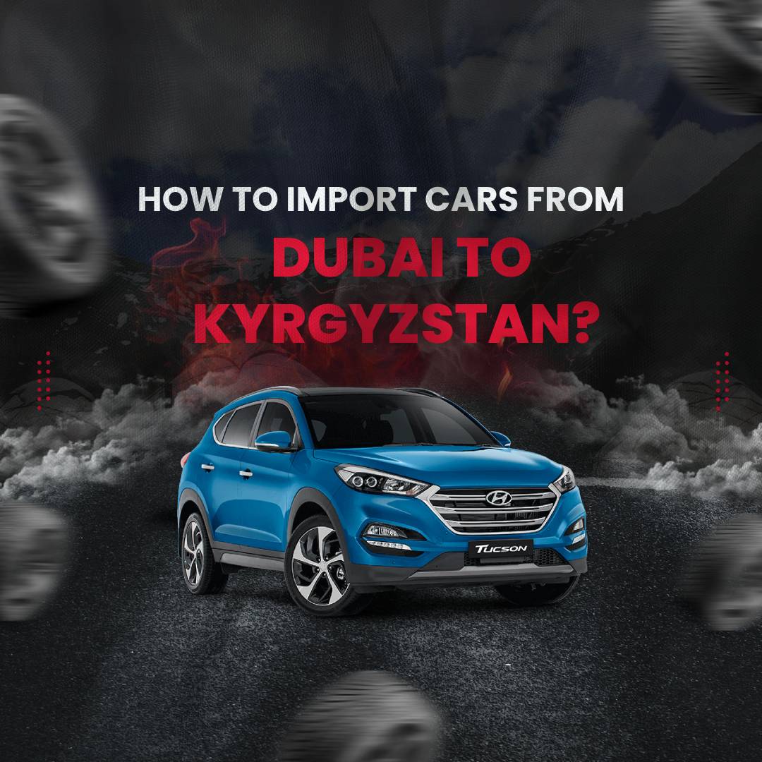 How to Import Cars from Dubai to Kyrgyzstan?